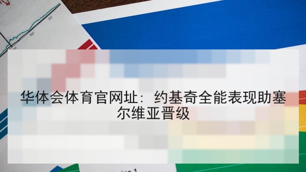 华体会体育官网址: 约基奇全能表现助塞尔维亚晋级 华体会体育官网址: 约基奇全能表现助塞尔维亚晋级