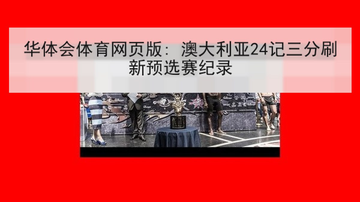 华体会体育网页版: 澳大利亚24记三分刷新预选赛纪录 华体会体育网页版: 澳大利亚24记三分刷新预选赛纪录