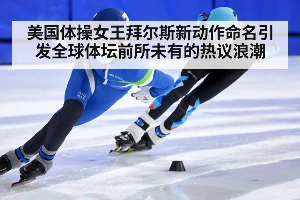 美国体操女王拜尔斯新动作命名引发全球体坛前所未有的热议浪潮