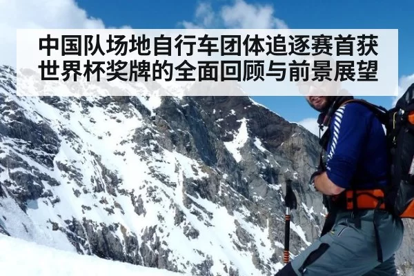 中国队场地自行车团体追逐赛首获世界杯奖牌的全面回顾与前景展望
