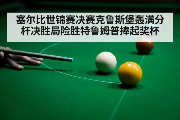 塞尔比世锦赛决赛克鲁斯堡轰满分杆决胜局险胜特鲁姆普捧起奖杯