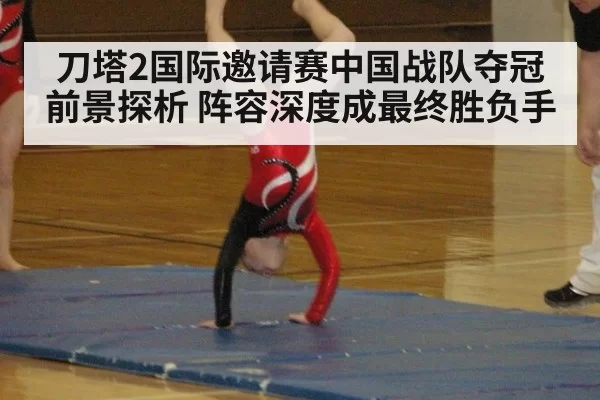 刀塔2国际邀请赛中国战队夺冠前景探析 阵容深度成最终胜负手